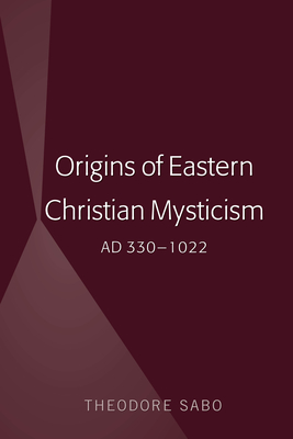 Origins of Eastern Christian Mysticism: AD 330-1022 - Sabo, Theodore