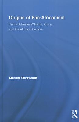 Origins of Pan-Africanism: Henry Sylvester Williams, Africa, and the African Diaspora - Sherwood, Marika