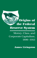 Origins of the Federal Reserve System: Money, Class, and Corporate Capitalism, 1890 1913