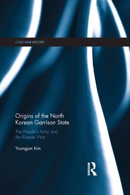 Origins of the North Korean Garrison State: The People's Army and the Korean War - Kim, Youngjun