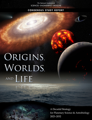 Origins, Worlds, and Life: A Decadal Strategy for Planetary Science and Astrobiology 2023-2032 - National Academies of Sciences Engineering and Medicine, and Division on Engineering and Physical Sciences, and Space Studies...