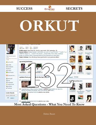 Orkut 132 Success Secrets - 132 Most Asked Questions on Orkut - What You Need to Know - Bauer, Helen