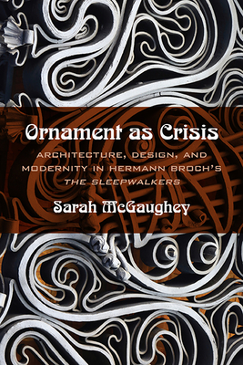 Ornament as Crisis: Architecture, Design, and Modernity in Hermann Broch's the Sleepwalkers - McGaughey, Sarah