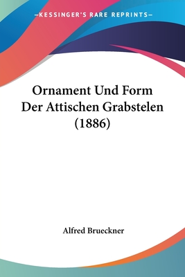 Ornament Und Form Der Attischen Grabstelen (1886) - Brueckner, Alfred