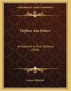 Orphee Aux Enfers: An Operetta in Four Tableaux (1868)