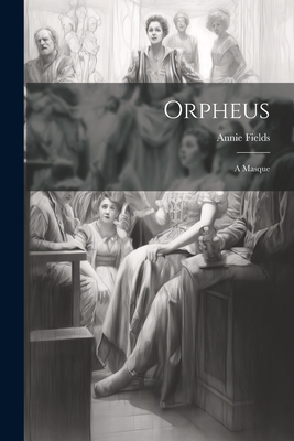 Orpheus: A Masque - Fields, Annie