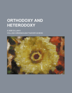 Orthodoxy and Heterodoxy: A Miscellany - Shedd, William Greenough Thayer