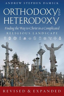 Orthodoxy and Heterodoxy: Finding the Way to Christ in a Complicated Religious Landscape - Damick, Andrew S