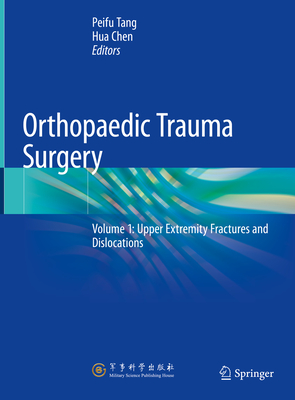 Orthopaedic Trauma Surgery: Volume 1: Upper Extremity Fractures and Dislocations - Tang, Peifu (Editor), and Chen, Hua (Editor)