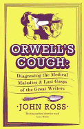 Orwell's Cough: Diagnosing the Medical Maladies and Last Gasps of the Great Writers