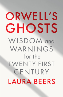 Orwell's Ghosts: Wisdom and Warnings for the Twenty-First Century - Beers, Laura