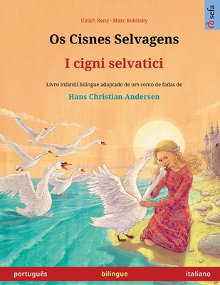 Os Cisnes Selvagens - I cigni selvatici (portugu?s - italiano): Livro infantil bilingue adaptado de um conto de fadas de Hans Christian Andersen, com udio on-line - Renz, Ulrich, and Robitzky, Marc (Illustrator), and Kretschel, Maria Rosa (Translated by)