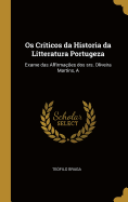 OS Criticos Da Historia Da Litteratura Portugeza: A Exame Das Affirma??es DOS Srs. Oliveira Martins