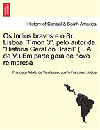 OS Indios Bravos E O Sr. Lisboa, Timon 3 . Pelo Autor Da Historia Geral Do Brazil (F. A. de V.) Em Parte Gora de Novo Reimpresa - Varnhagen, Francisco Adolfo De, and Lisboa, Joa O Francisco