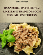 OS Sabores Da Floresta: Receitas E Tradi??es Com Cogumelos E Trufas: As Receitas DOS Pratos Mais Famosos E Saborosos Da Cozinha Italiana Com Cogumelos E Trufas