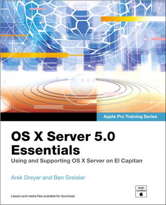 OS X Server 5.0 Essentials: Using and Supporting OS X Server on El Capitan - Dreyer, Arek, and Greisler, Ben