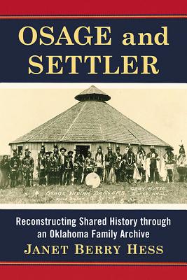 Osage and Settler: Reconstructing Shared History through an Oklahoma Family Archive - Hess, Janet Berry