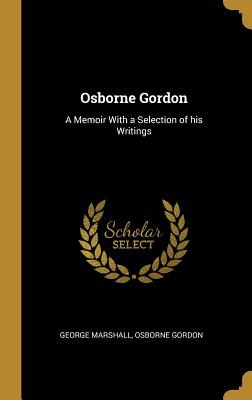 Osborne Gordon: A Memoir With a Selection of his Writings - Marshall, George, and Gordon, Osborne