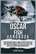 Oscar Fish Handbook: Mastering Oscar fishes: A Complete Guide to Oscar Fish Care, Breeding Techniques, Tank Mates, Nutrition, Tank Setup, Health and Optimal Aquarium Setup.