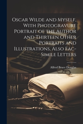 Oscar Wilde and Myself, With Photogravure Portrait of the Author and Thirteen Other Portraits and Illustrations, Also Fac-simile Letters - Douglas, Alfred Bruce