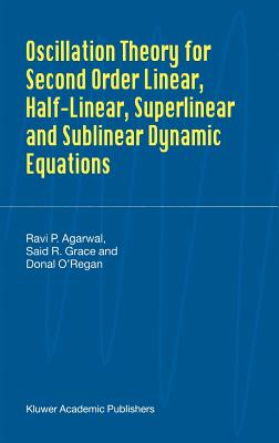Oscillation Theory for Second Order Linear, Half-Linear, Superlinear and Sublinear Dynamic Equations - Agarwal, R P, and Grace, Said R, and O'Regan, Donal