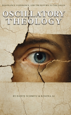 Oscillatory Theology: Resonance, Coherence, and the Return to the Logos - Schmitz, Dante