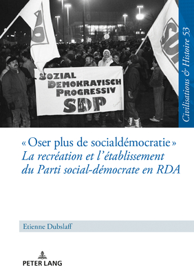 Oser plus de social-d?mocratie La recr?ation et l'?tablissement du Parti social-d?mocrate en RDA: Mit einer deutschen Zusammenfassung - Paul, Ina Ulrike, and Dubslaff, Etienne