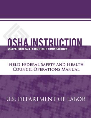 OSHA Instruction: Field Federal Safety and Health Council Operations Manual - Administration, Occupational Safety and, and Labor, U S Department of