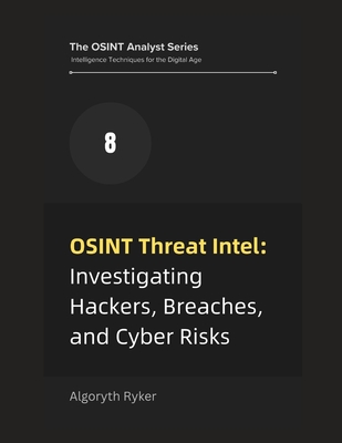 OSINT Threat Intel: Investigating Hackers, Breaches, and Cyber Risks - Ryker, Algoryth