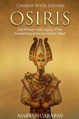 Osiris: The History and Legacy of the Ancient Egyptian God of the Dead - Carabas, Markus, and Charles River