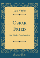 Oskar Fried: Das Werden Eines Knstlers (Classic Reprint)