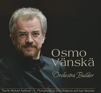 Osmo Vanska: Orchestra Builder - Anthony, Michael, and Flachman, Leonard (Editor), and Helgeson, Greg (Photographer)