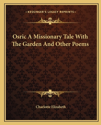 Osric a Missionary Tale with the Garden and Other Poems - Elizabeth, Charlotte