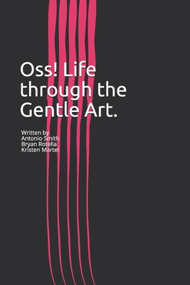 Oss! Life through the Gentle Art.: A first hand account - Rottella, Bryan, and Martel, Kristen, and Smith, Antonio