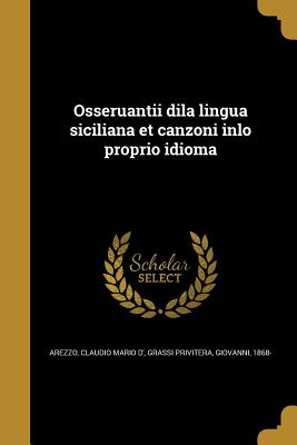 Osseruantii Dila Lingua Siciliana Et Canzoni Inlo Proprio Idioma - Arezzo, Claudio Mario D' (Creator), and Grassi Privitera, Giovanni 1868- (Creator)