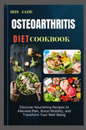 Osteoarthritis Diet Cook Book: Discover Nourishing Recipes to Alleviate Pain, Boost Mobility, and Transform Your Well-Being