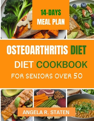 Osteoarthritis Diet Cookbook for Senior Over 50: Delicious and Easy to follow Anti-inflammatory Recipes to Relieve Arthritis Pain, Enhance Joint Health and Boost Mobility - Staten, Angela R