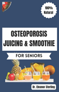 Osteoporosis Juicing & Smoothie Recipes Book for Seniors: 50 Vital, Quick, and Simple Homemade Nutrient-Rich Blends for Healthy Bones and General Well-Being (Foods for Strong & Healthy Bones 2)