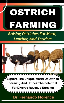 Ostrich Farming: Raising Ostriches For Meat, Leather, And Tourism: Explore The Unique World Of Ostrich Farming And Unlock The Potential For Diverse Revenue Streams - Florence, Fernando, Dr.