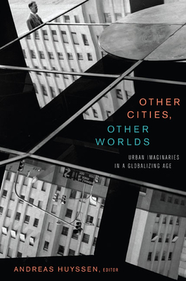 Other Cities, Other Worlds: Urban Imaginaries in a Globalizing Age - Huyssen, Andreas (Editor)