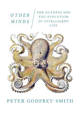 Other Minds: The Octopus and the Evolution of Intelligent Life - Godfrey-Smith, Peter