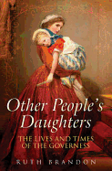Other People's Daughters: The Lives and Times of the Governess. Ruth Brandon