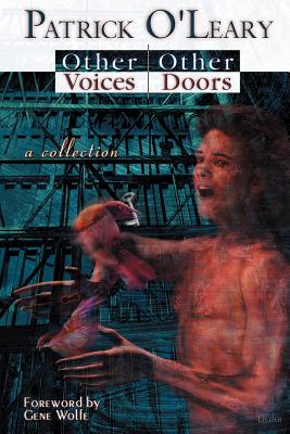 Other Voices, Other Doors: A Collection of Stories, Meditations and Poems - O'Leary, Patrick, and Wolfe, Gene (Foreword by)