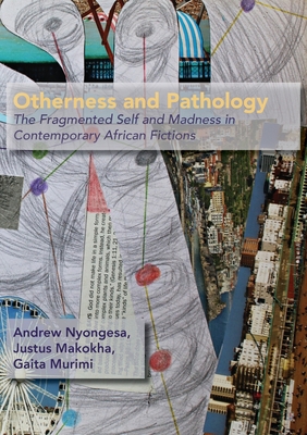 Otherness and Pathology: The Fragmented Self and Madness in Contemporary African Fiction - Nyongesa, Andrew, and Makokha, Justus Kizito, and Gaita, Murimi