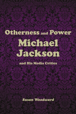 Otherness and Power: Michael Jackson and His Media Critics - Woodward, Susan