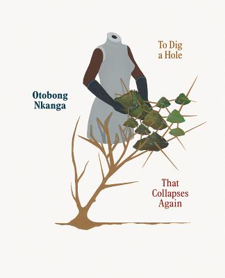 Otobong Nkanga: To Dig a Hole that Collapses Again - Kholeif, Omar, and Cole, Teju (Contributions by)