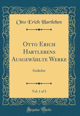 Otto Erich Hartlebens Ausgewahlte Werke, Vol. 1 of 3: Gedichte (Classic Reprint) - Hartleben, Otto Erich