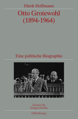 Otto Grotewohl (1894-1964): Eine Politische Biographie. Verffentlichungen Zur Sbz-/Ddr-Forschung Im Institut F?r Zeitgeschichte - Hoffmann, Dierk