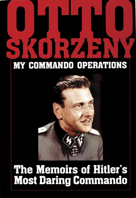 Otto Skorzeny: My Commando Operations: The Memoirs of Hitler's Most Daring Commando - Schiffer Publishing, Ltd.