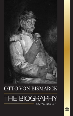 Otto von Bismarck: The Biography of a Conservative German Diplomat; Chancellor and Prussian Politics - Library, United